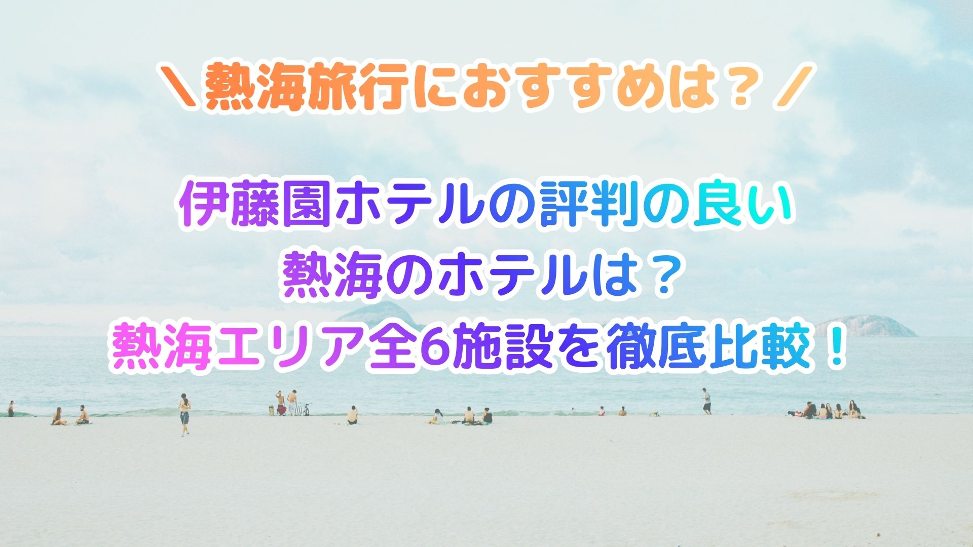 伊藤園ホテルの評判の良い熱海のホテルは？熱海エリア全6施設を徹底比較！